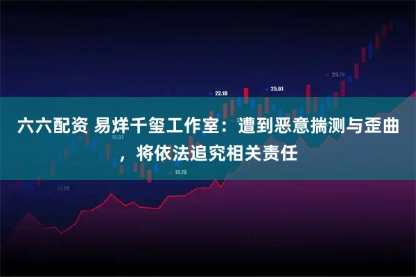 六六配资 易烊千玺工作室:遭到恶意揣测与歪曲,将依法追究相关责任