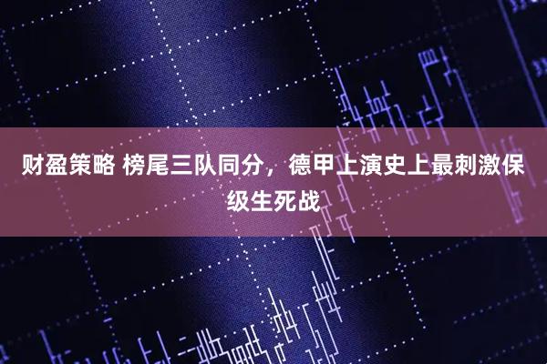 财盈策略 榜尾三队同分，德甲上演史上最刺激保级生死战