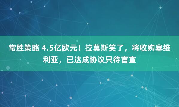 常胜策略 4.5亿欧元！拉莫斯笑了，将收购塞维利亚，已达成协议只待官宣