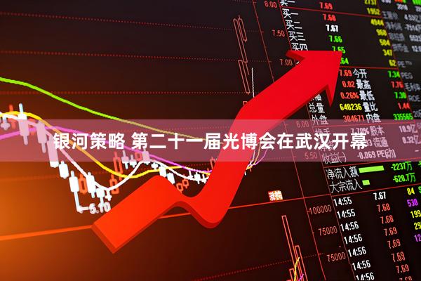 银河策略 第二十一届光博会在武汉开幕