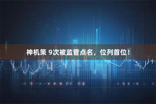 神机策 9次被监管点名,位列首位!