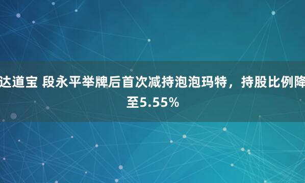 达道宝 段永平举牌后首次减持泡泡玛特，持股比例降至5.55%