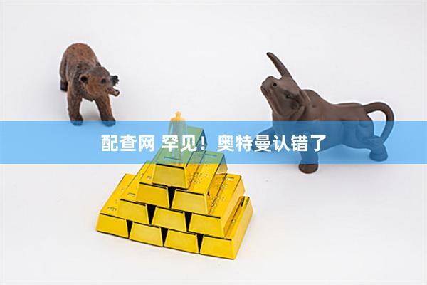 配查网 罕见！奥特曼认错了